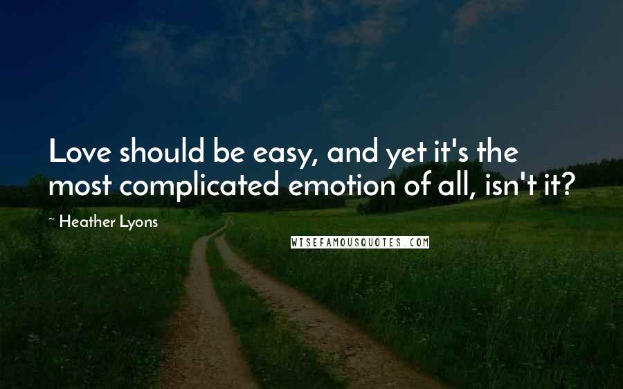 Heather Lyons Quotes: Love should be easy, and yet it's the most complicated emotion of all, isn't it?