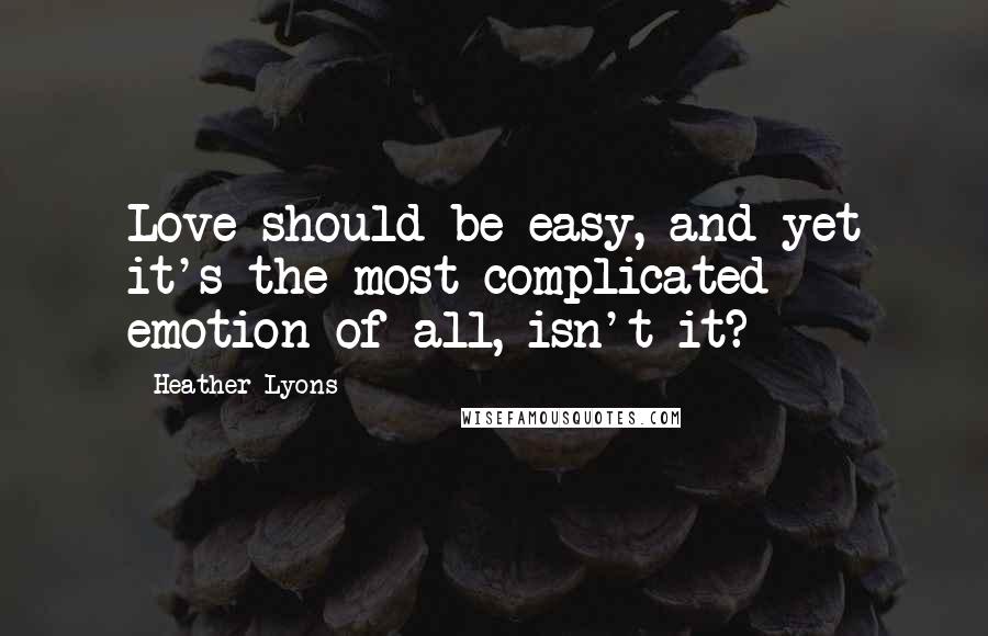 Heather Lyons Quotes: Love should be easy, and yet it's the most complicated emotion of all, isn't it?