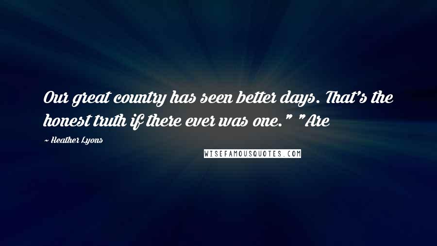 Heather Lyons Quotes: Our great country has seen better days. That's the honest truth if there ever was one." "Are