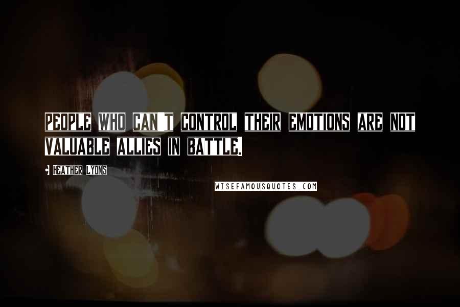 Heather Lyons Quotes: people who can't control their emotions are not valuable allies in battle.