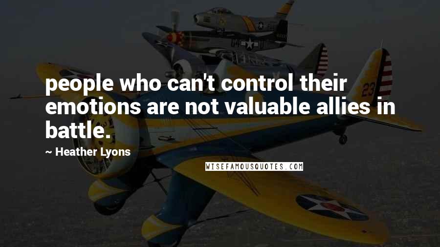 Heather Lyons Quotes: people who can't control their emotions are not valuable allies in battle.