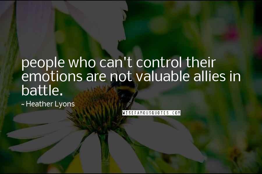 Heather Lyons Quotes: people who can't control their emotions are not valuable allies in battle.