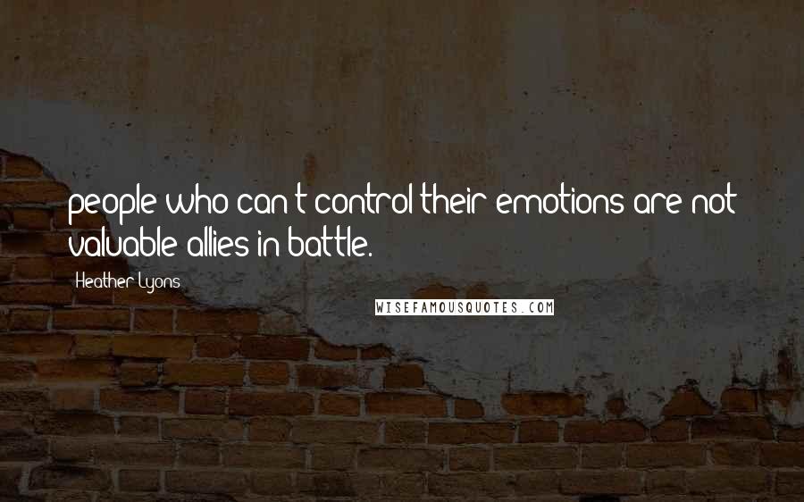 Heather Lyons Quotes: people who can't control their emotions are not valuable allies in battle.