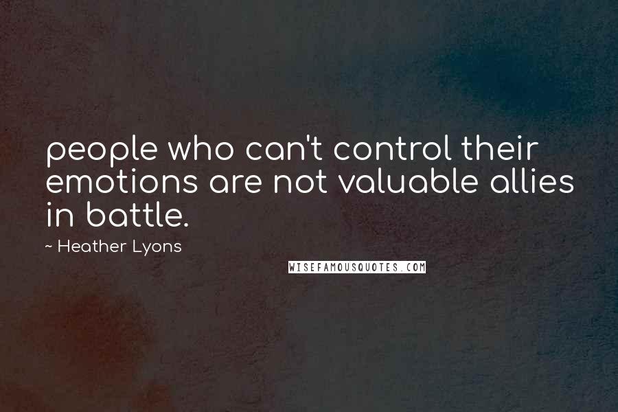 Heather Lyons Quotes: people who can't control their emotions are not valuable allies in battle.