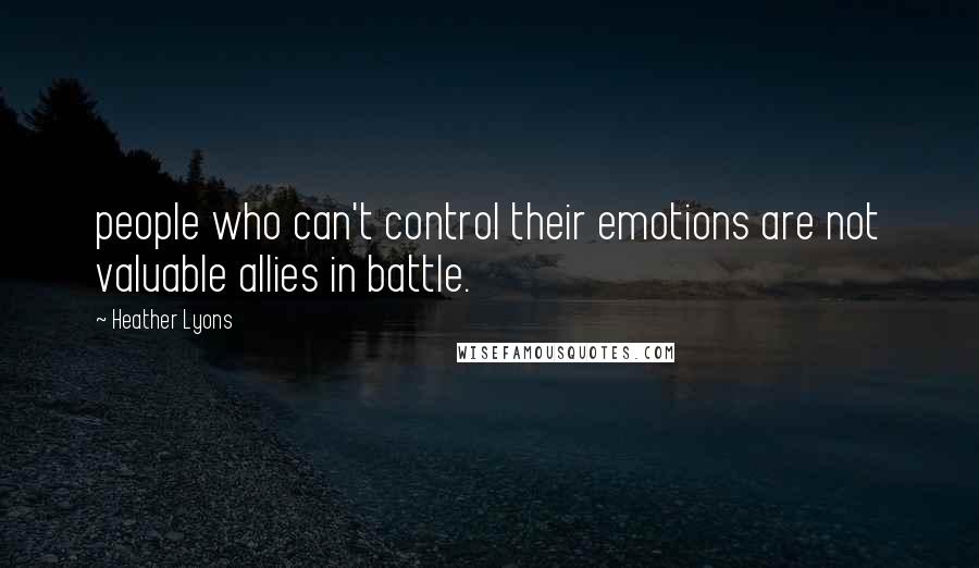 Heather Lyons Quotes: people who can't control their emotions are not valuable allies in battle.