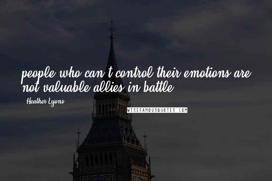 Heather Lyons Quotes: people who can't control their emotions are not valuable allies in battle.