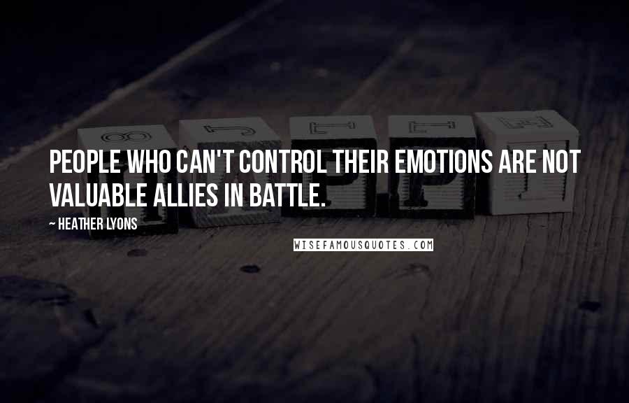 Heather Lyons Quotes: people who can't control their emotions are not valuable allies in battle.