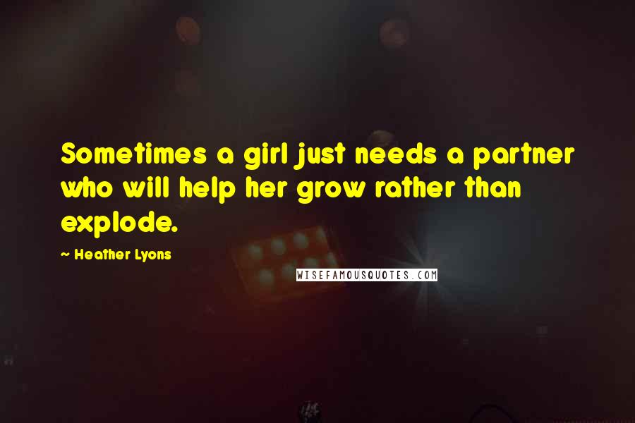 Heather Lyons Quotes: Sometimes a girl just needs a partner who will help her grow rather than explode.