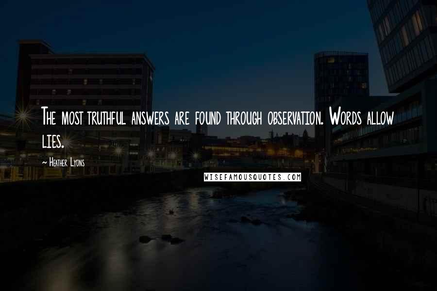 Heather Lyons Quotes: The most truthful answers are found through observation. Words allow lies.