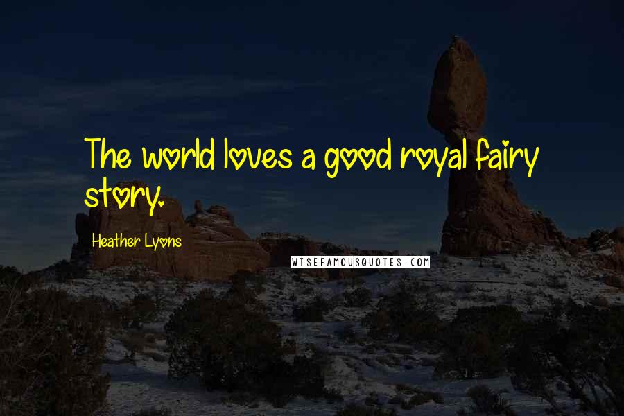 Heather Lyons Quotes: The world loves a good royal fairy story.