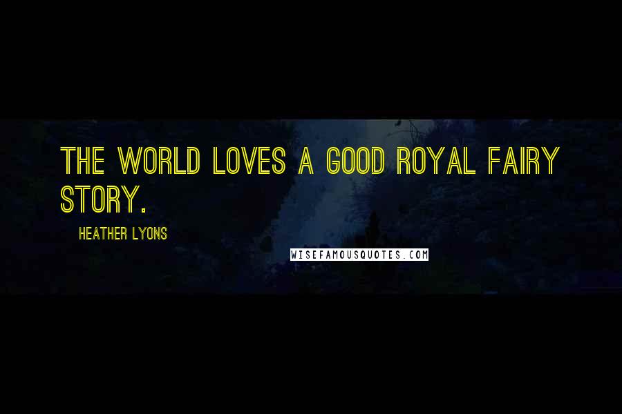 Heather Lyons Quotes: The world loves a good royal fairy story.