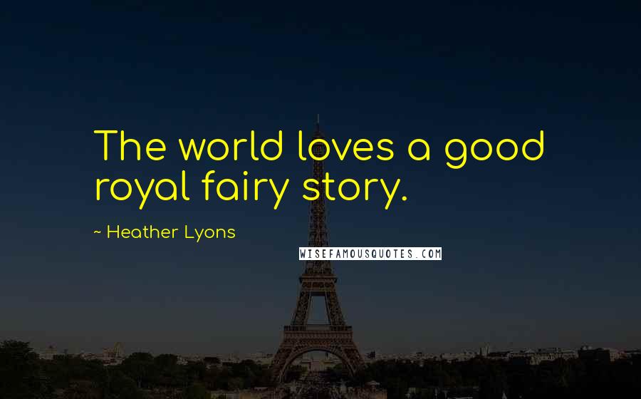 Heather Lyons Quotes: The world loves a good royal fairy story.