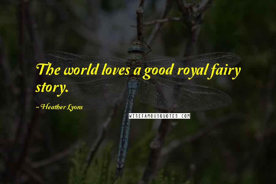 Heather Lyons Quotes: The world loves a good royal fairy story.