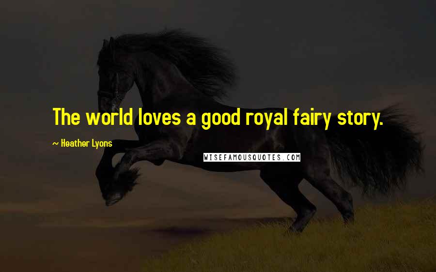 Heather Lyons Quotes: The world loves a good royal fairy story.