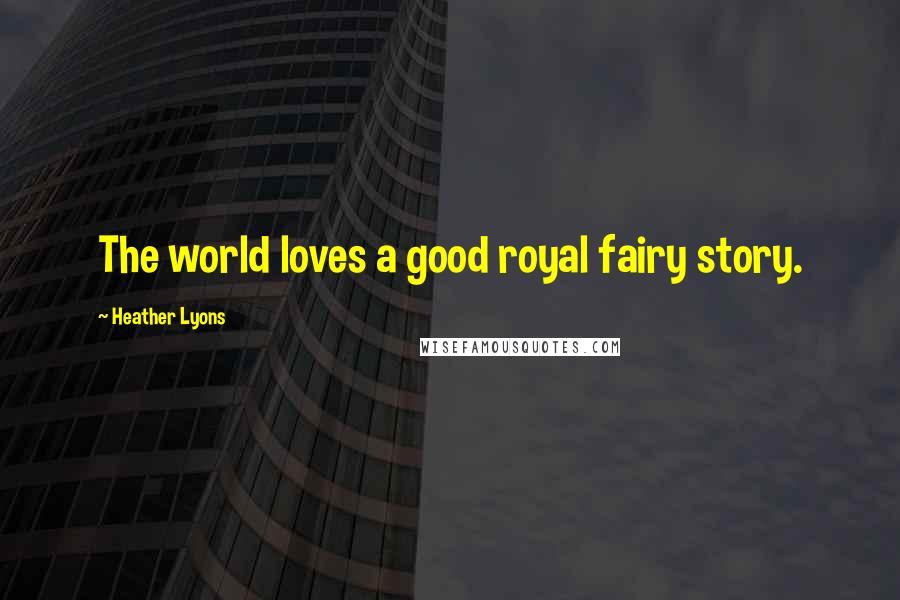 Heather Lyons Quotes: The world loves a good royal fairy story.