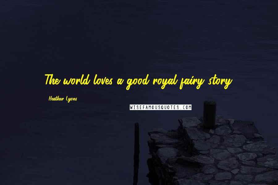 Heather Lyons Quotes: The world loves a good royal fairy story.