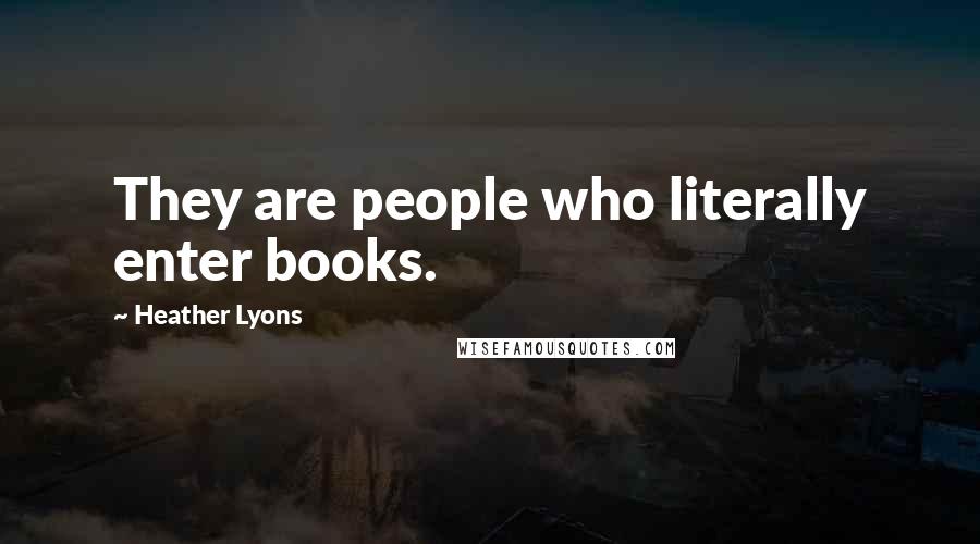 Heather Lyons Quotes: They are people who literally enter books.