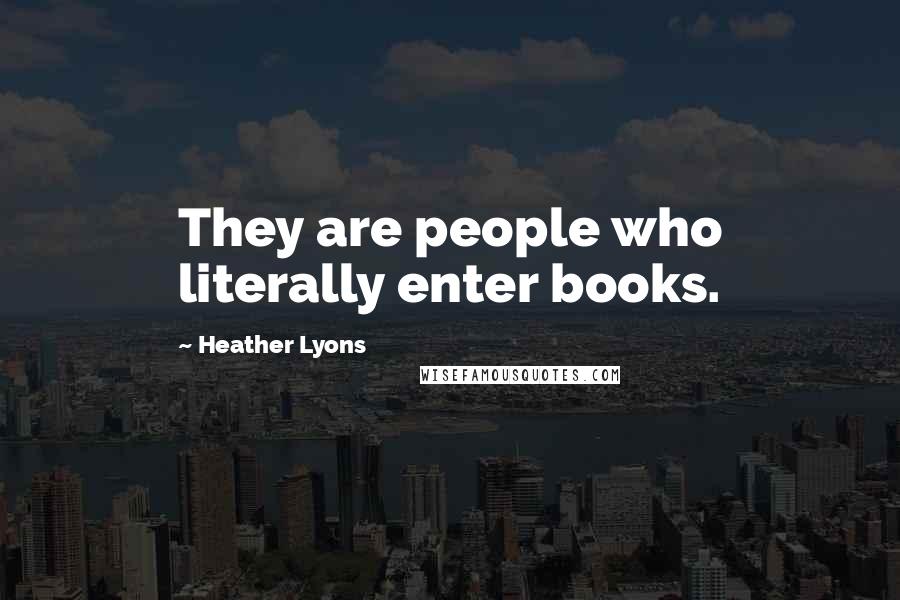 Heather Lyons Quotes: They are people who literally enter books.