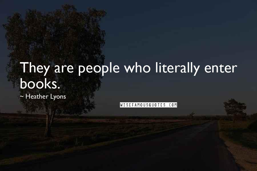 Heather Lyons Quotes: They are people who literally enter books.