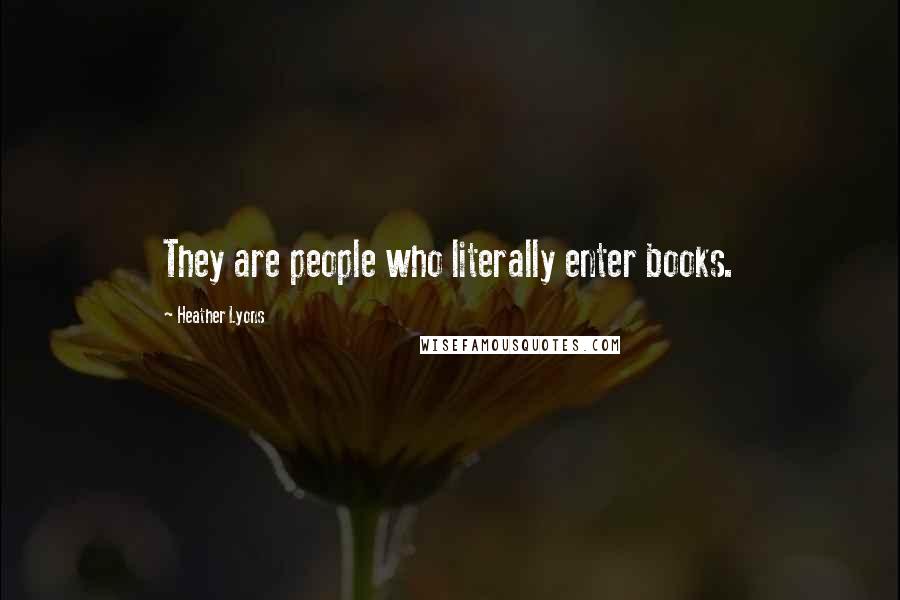 Heather Lyons Quotes: They are people who literally enter books.