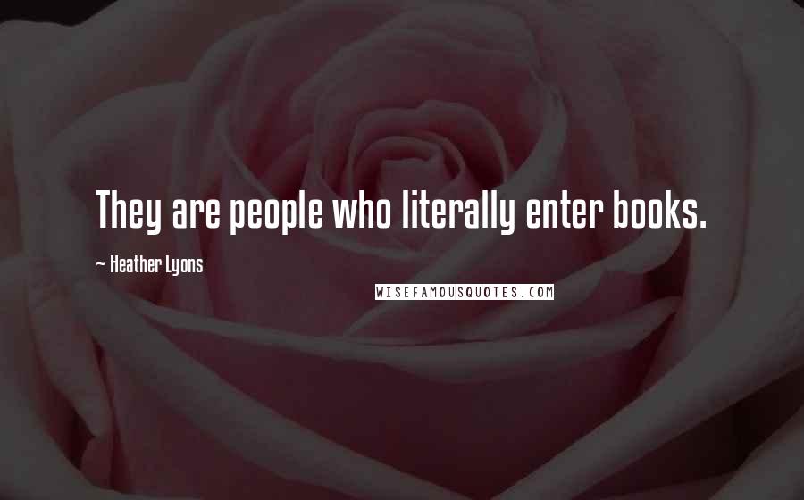 Heather Lyons Quotes: They are people who literally enter books.