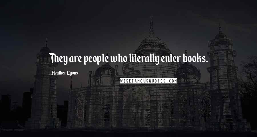 Heather Lyons Quotes: They are people who literally enter books.