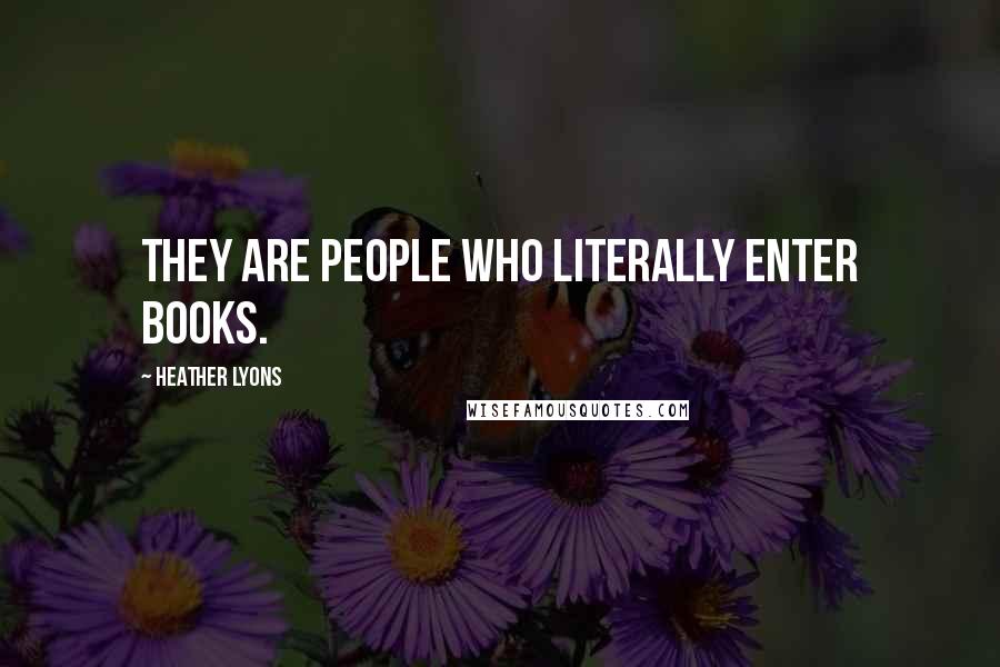 Heather Lyons Quotes: They are people who literally enter books.