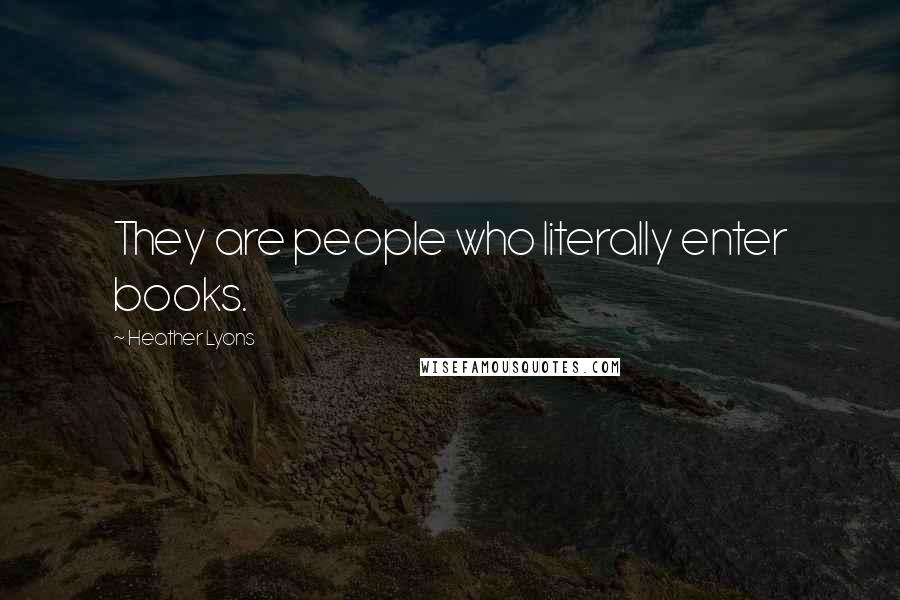 Heather Lyons Quotes: They are people who literally enter books.