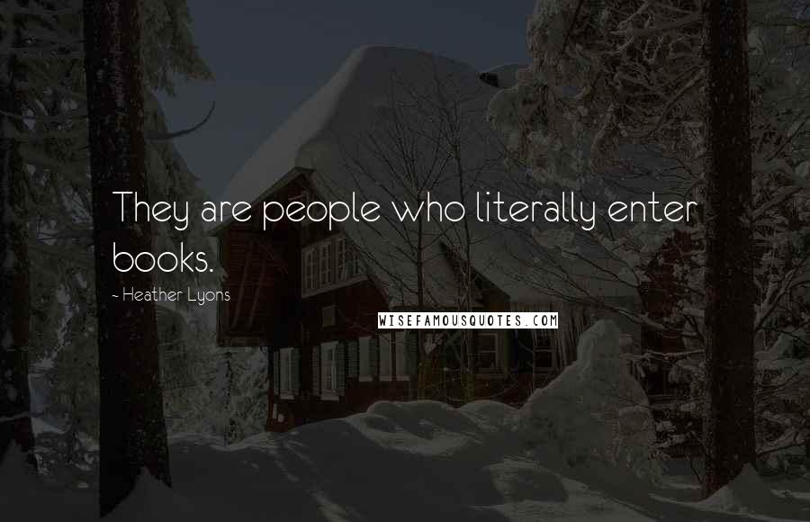 Heather Lyons Quotes: They are people who literally enter books.