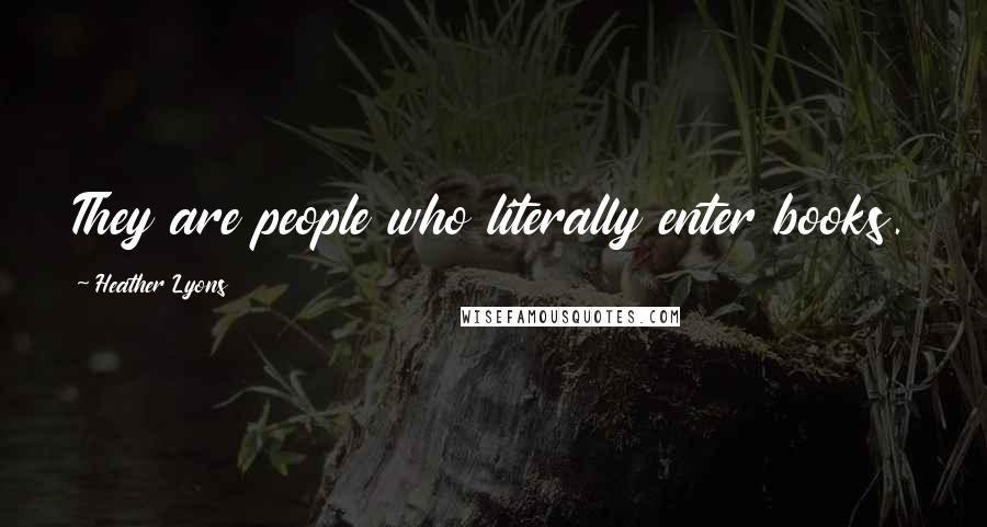 Heather Lyons Quotes: They are people who literally enter books.