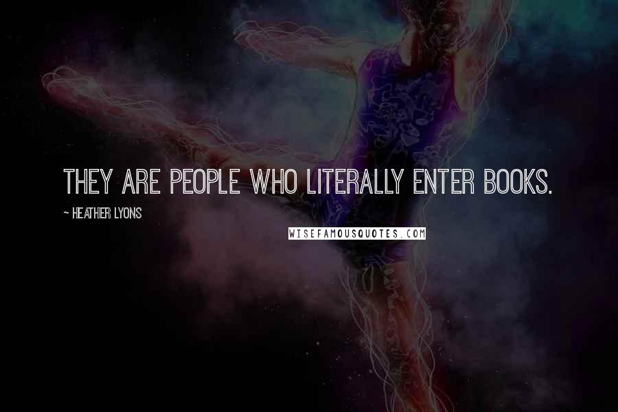 Heather Lyons Quotes: They are people who literally enter books.