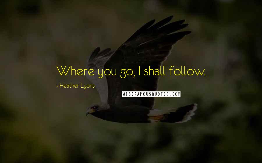 Heather Lyons Quotes: Where you go, I shall follow.