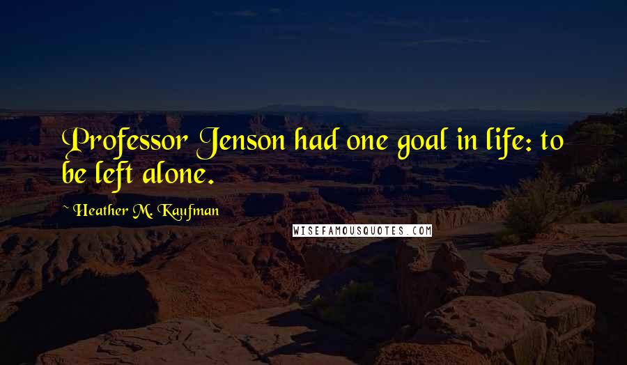 Heather M. Kaufman Quotes: Professor Jenson had one goal in life: to be left alone.