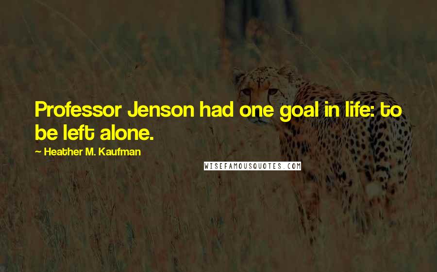 Heather M. Kaufman Quotes: Professor Jenson had one goal in life: to be left alone.