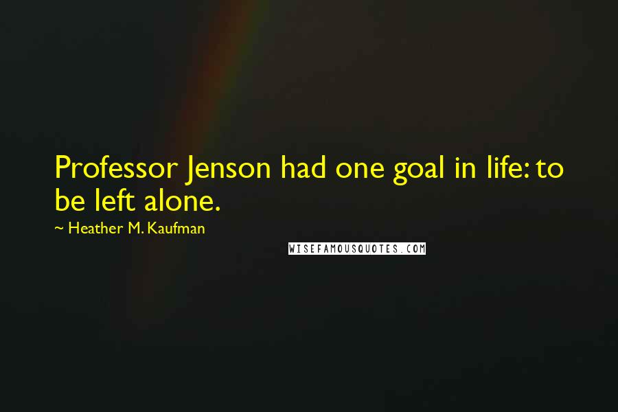Heather M. Kaufman Quotes: Professor Jenson had one goal in life: to be left alone.