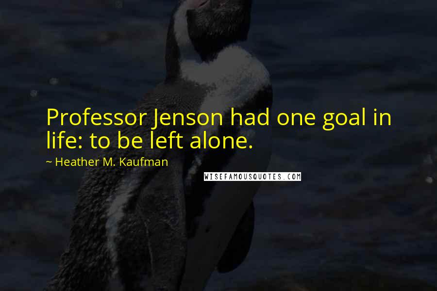 Heather M. Kaufman Quotes: Professor Jenson had one goal in life: to be left alone.