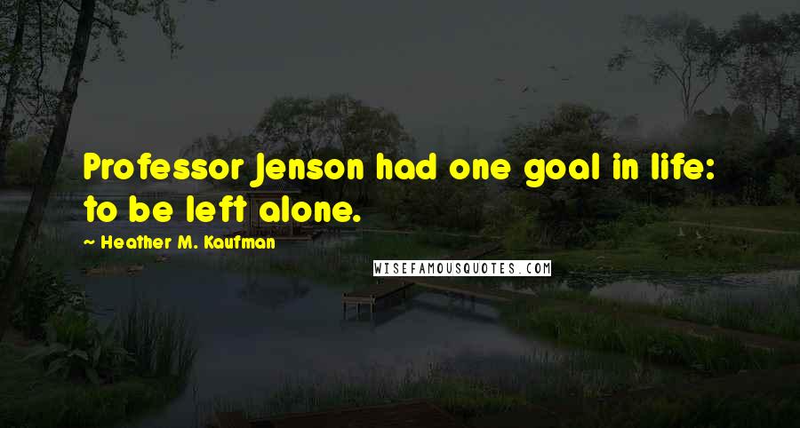 Heather M. Kaufman Quotes: Professor Jenson had one goal in life: to be left alone.