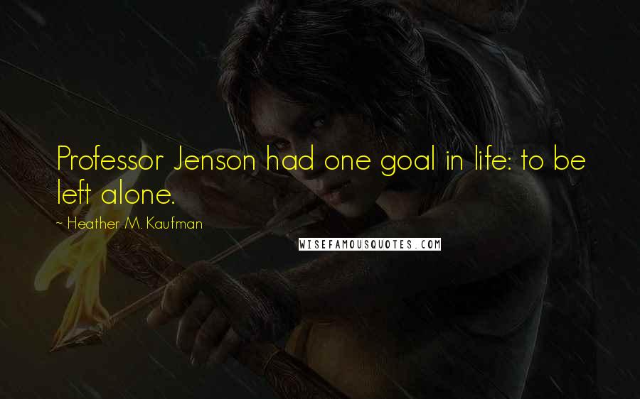 Heather M. Kaufman Quotes: Professor Jenson had one goal in life: to be left alone.