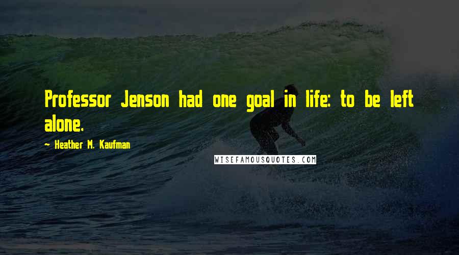 Heather M. Kaufman Quotes: Professor Jenson had one goal in life: to be left alone.