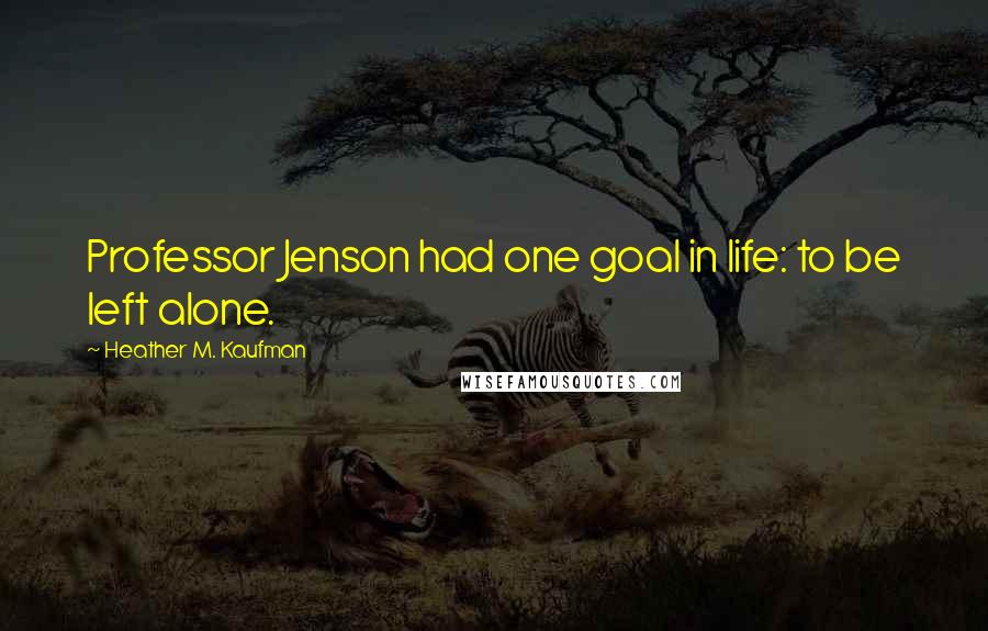 Heather M. Kaufman Quotes: Professor Jenson had one goal in life: to be left alone.