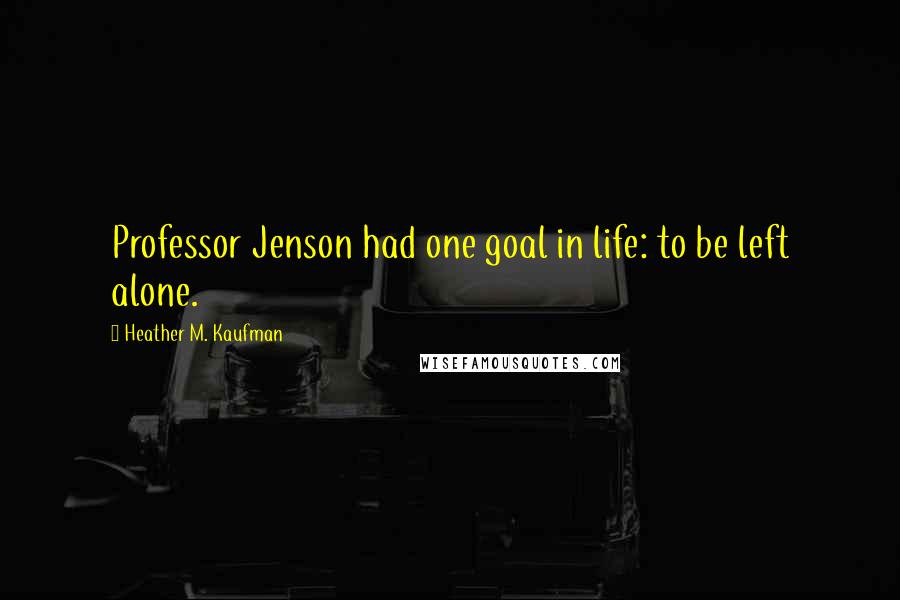 Heather M. Kaufman Quotes: Professor Jenson had one goal in life: to be left alone.