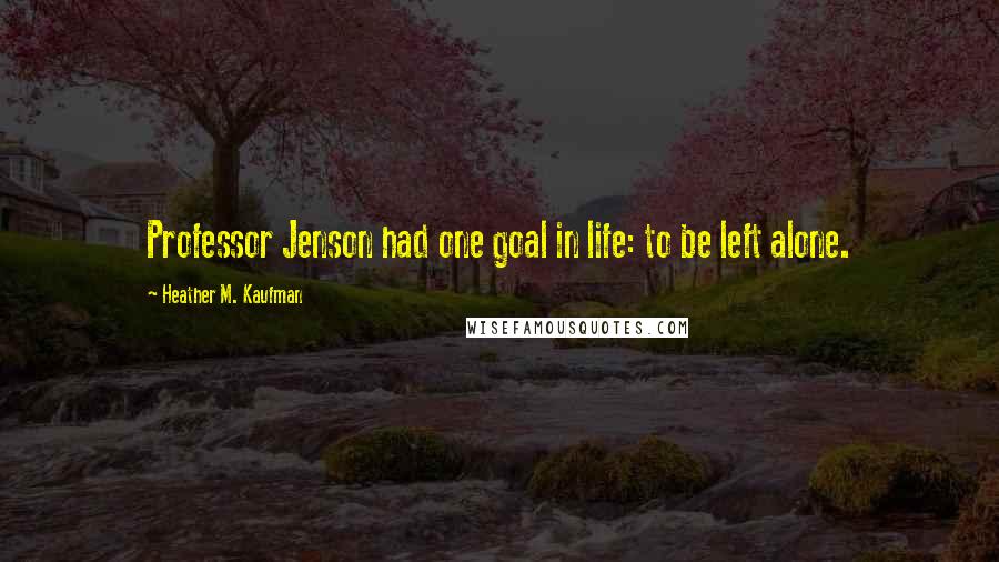 Heather M. Kaufman Quotes: Professor Jenson had one goal in life: to be left alone.