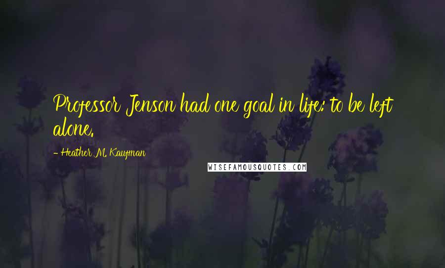 Heather M. Kaufman Quotes: Professor Jenson had one goal in life: to be left alone.