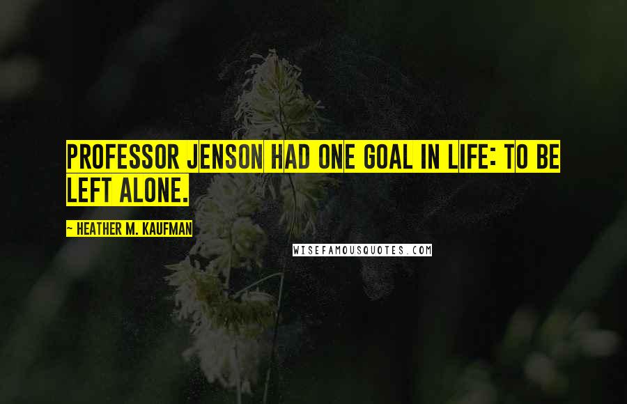 Heather M. Kaufman Quotes: Professor Jenson had one goal in life: to be left alone.