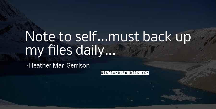 Heather Mar-Gerrison Quotes: Note to self...must back up my files daily...