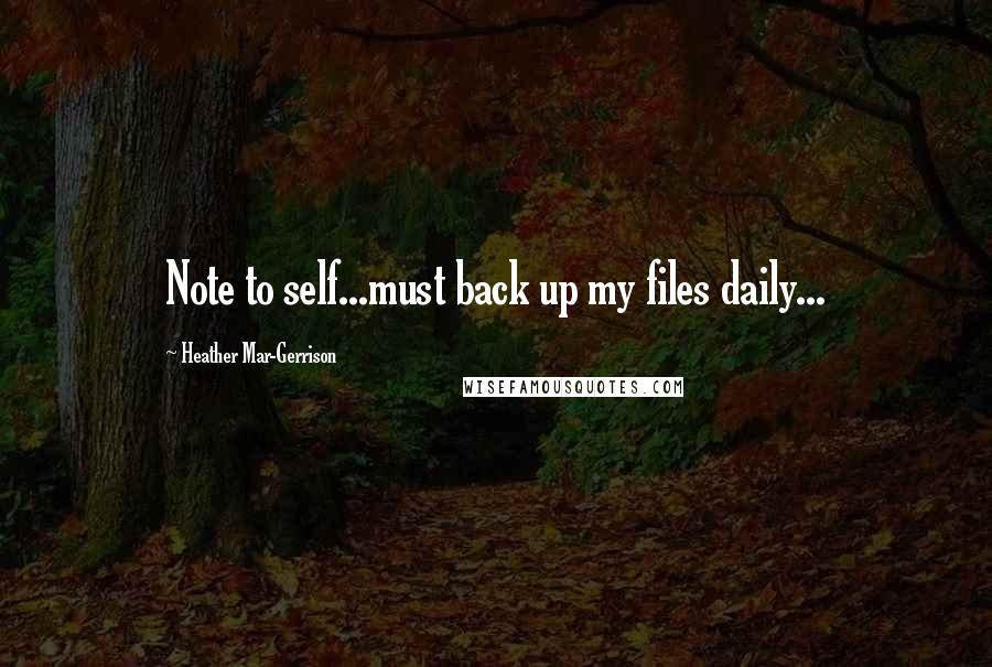 Heather Mar-Gerrison Quotes: Note to self...must back up my files daily...