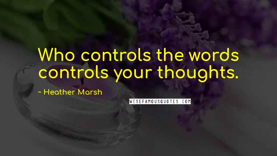 Heather Marsh Quotes: Who controls the words controls your thoughts.