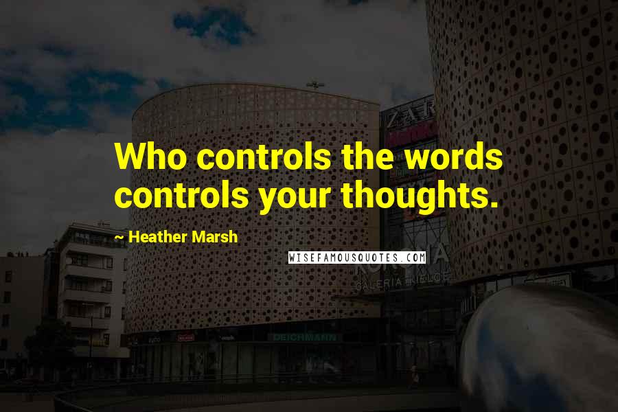 Heather Marsh Quotes: Who controls the words controls your thoughts.