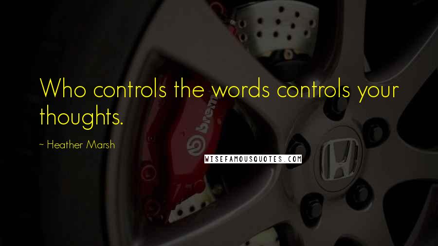 Heather Marsh Quotes: Who controls the words controls your thoughts.
