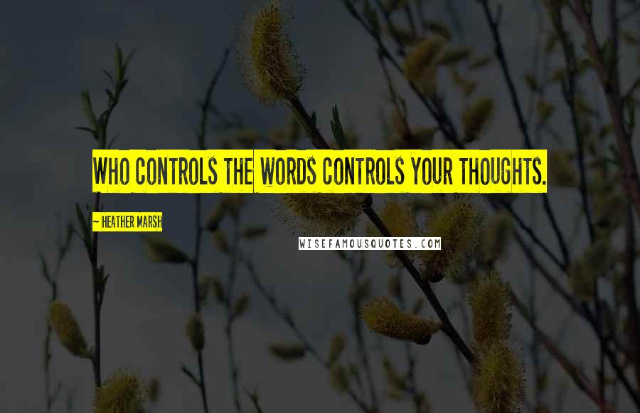 Heather Marsh Quotes: Who controls the words controls your thoughts.